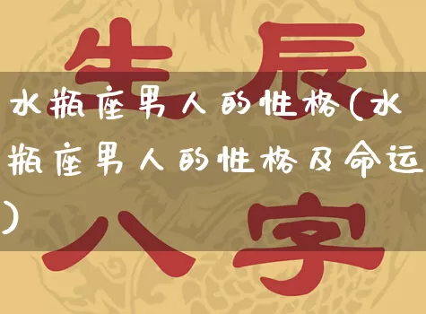 水瓶座男人的性格(水瓶座男人的性格及命运)_https://www.nbtfsb.com_周公解梦_第1张
