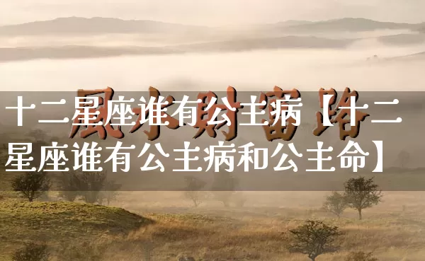 十二星座谁有公主病【十二星座谁有公主病和公主命】_https://www.nbtfsb.com_国学动态_第1张