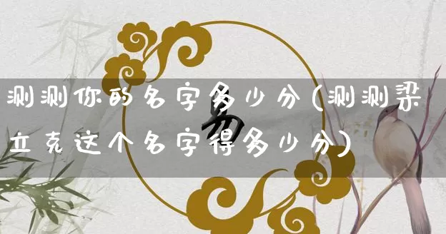 测测你的名字多少分(测测梁立克这个名字得多少分)_https://www.nbtfsb.com_八字算命_第1张