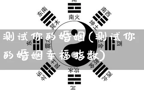 测试你的婚姻(测试你的婚姻幸福指数)_https://www.nbtfsb.com_易经起名_第1张