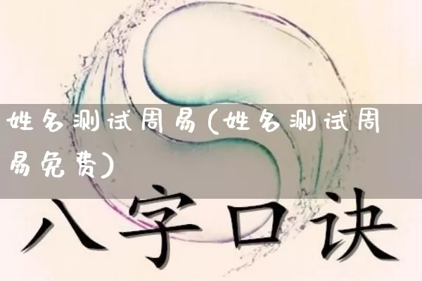 姓名测试周易(姓名测试周易免费)_https://www.nbtfsb.com_易经起名_第1张