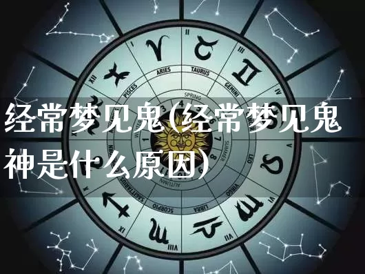 经常梦见鬼(经常梦见鬼神是什么原因)_https://www.nbtfsb.com_生肖星座_第1张