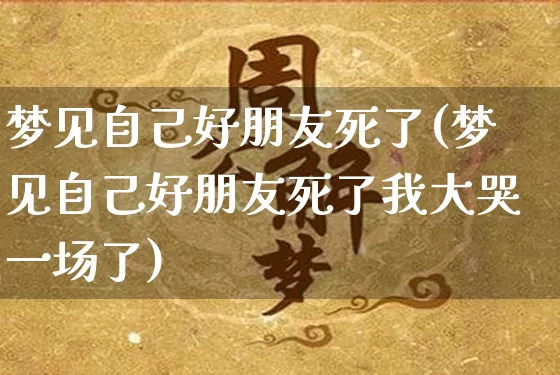 梦见自己好朋友死了(梦见自己好朋友死了我大哭一场了)_https://www.nbtfsb.com_生肖星座_第1张