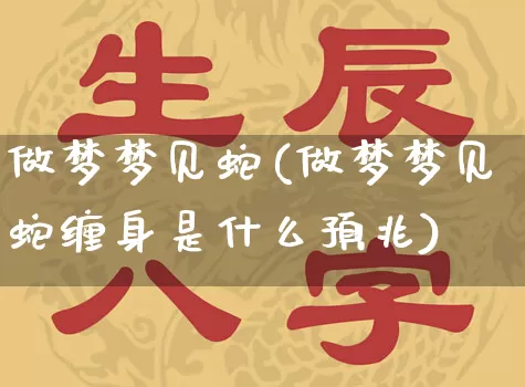 做梦梦见蛇(做梦梦见蛇缠身是什么预兆)_https://www.nbtfsb.com_国学动态_第1张