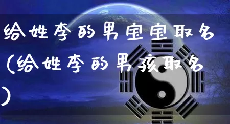 给姓李的男宝宝取名(给姓李的男孩取名)_https://www.nbtfsb.com_国学动态_第1张