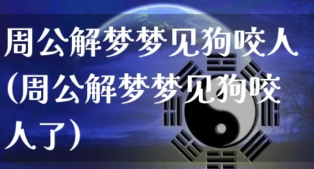 周公解梦梦见狗咬人(周公解梦梦见狗咬人了)_https://www.nbtfsb.com_五行风水_第1张