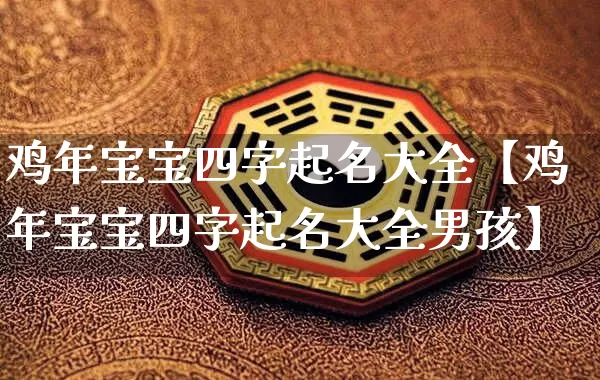 鸡年宝宝四字起名大全【鸡年宝宝四字起名大全男孩】_https://www.nbtfsb.com_易经起名_第1张