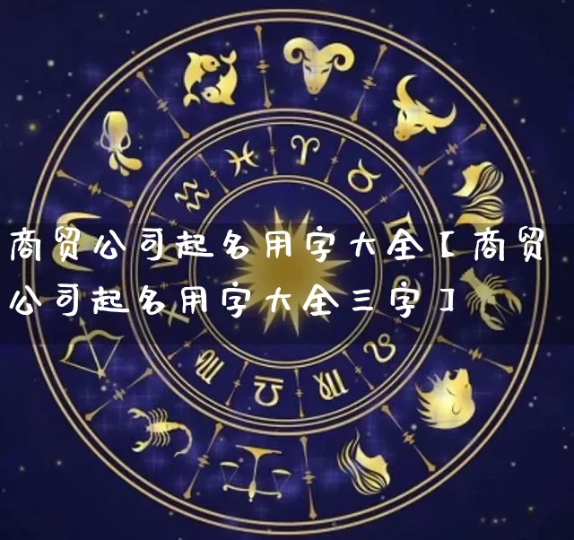 商贸公司起名用字大全【商贸公司起名用字大全三字】_https://www.nbtfsb.com_五行风水_第1张