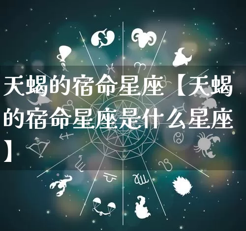天蝎的宿命星座【天蝎的宿命星座是什么星座】_https://www.nbtfsb.com_生肖星座_第1张