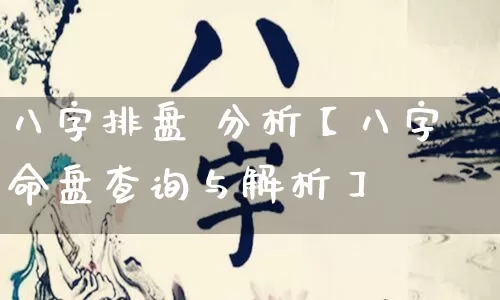 八字排盘 分析【八字命盘查询与解析】_https://www.nbtfsb.com_生肖星座_第1张