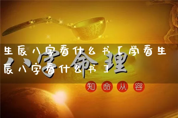 生辰八字看什么书【学看生辰八字看什么书】_https://www.nbtfsb.com_易经起名_第1张