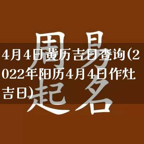 4月4日黄历吉日查询(2022年阳历4月4日作灶吉日)_https://www.nbtfsb.com_国学动态_第1张
