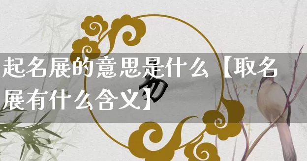起名展的意思是什么【取名展有什么含义】_https://www.nbtfsb.com_周公解梦_第1张