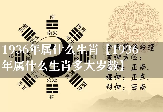 1936年属什么生肖【1936年属什么生肖多大岁数】_https://www.nbtfsb.com_周公解梦_第1张
