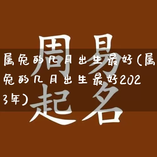 属兔的几月出生最好(属兔的几月出生最好2023年)_https://www.nbtfsb.com_周公解梦_第1张