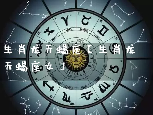 生肖龙天蝎座【生肖龙天蝎座女】_https://www.nbtfsb.com_周公解梦_第1张