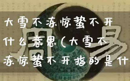 大雪不冻惊蛰不开什么意思(大雪不冻惊蛰不开指的是什么意思)_https://www.nbtfsb.com_五行风水_第1张