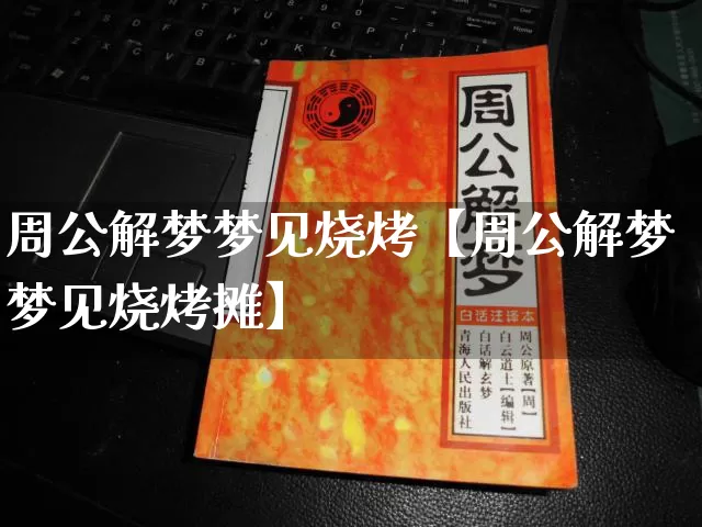 周公解梦梦见烧烤【周公解梦梦见烧烤摊】_https://www.nbtfsb.com_生肖星座_第1张