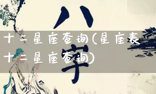 十二星座查询(星座表十二星座查询)_https://www.nbtfsb.com_国学动态_第1张