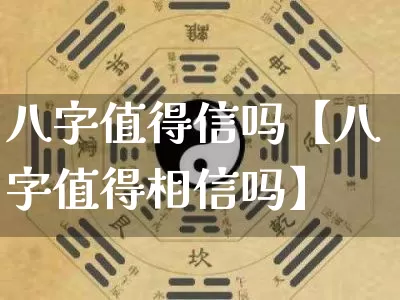 八字值得信吗【八字值得相信吗】_https://www.nbtfsb.com_道源国学_第1张