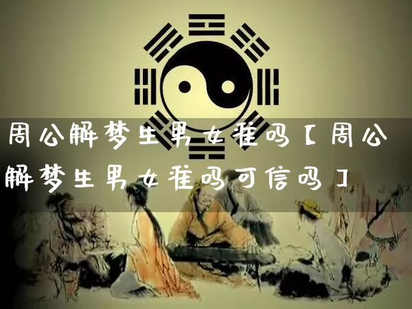周公解梦生男女准吗【周公解梦生男女准吗可信吗】_https://www.nbtfsb.com_道源国学_第1张