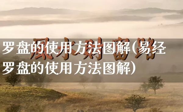 罗盘的使用方法图解(易经罗盘的使用方法图解)_https://www.nbtfsb.com_周公解梦_第1张