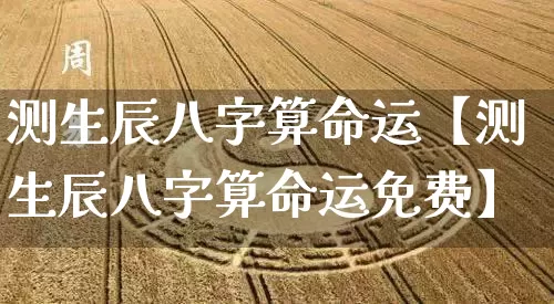 测生辰八字算命运【测生辰八字算命运免费】_https://www.nbtfsb.com_道源国学_第1张
