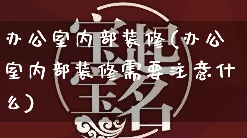 办公室内部装修(办公室内部装修需要注意什么)_https://www.nbtfsb.com_周公解梦_第1张