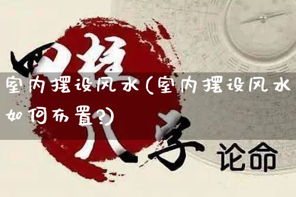 室内摆设风水(室内摆设风水如何布置?)_https://www.nbtfsb.com_国学动态_第1张