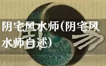 阴宅风水师(阴宅风水师自述)_https://www.nbtfsb.com_周公解梦_第1张