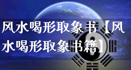 风水喝形取象书【风水喝形取象书籍】_https://www.nbtfsb.com_五行风水_第1张