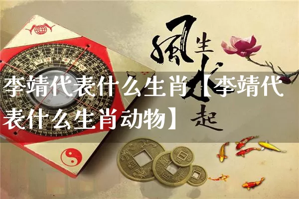 李靖代表什么生肖【李靖代表什么生肖动物】_https://www.nbtfsb.com_五行风水_第1张