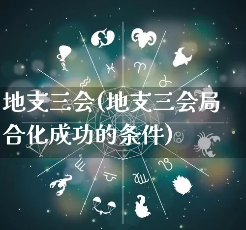 地支三会(地支三会局合化成功的条件)_https://www.nbtfsb.com_五行风水_第1张