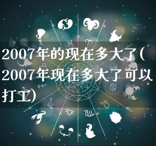 2007年的现在多大了(2007年现在多大了可以打工)_https://www.nbtfsb.com_八字算命_第1张