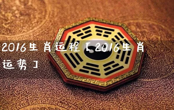 2O16生肖运程【2016生肖运势】_https://www.nbtfsb.com_周公解梦_第1张