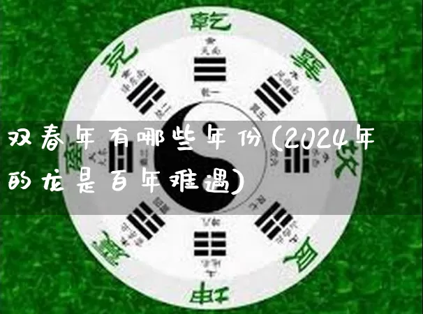 双春年有哪些年份(2024年的龙是百年难遇)_https://www.nbtfsb.com_生肖星座_第1张