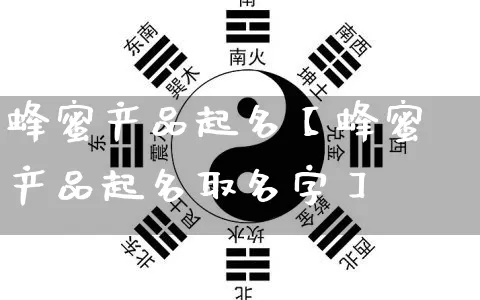 蜂蜜产品起名【蜂蜜产品起名取名字】_https://www.nbtfsb.com_八字算命_第1张