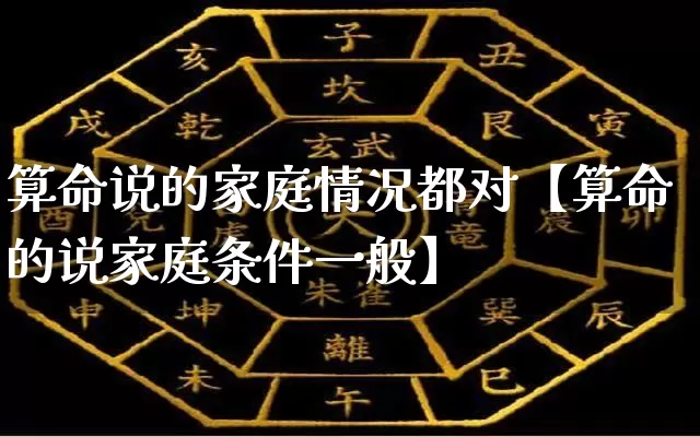 算命说的家庭情况都对【算命的说家庭条件一般】_https://www.nbtfsb.com_八字算命_第1张