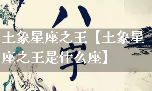 土象星座之王【土象星座之王是什么座】_https://www.nbtfsb.com_道源国学_第1张