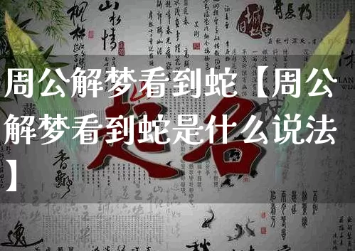 周公解梦看到蛇【周公解梦看到蛇是什么说法】_https://www.nbtfsb.com_国学动态_第1张