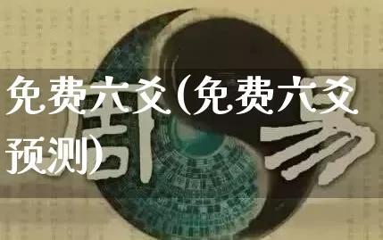 免费六爻(免费六爻预测)_https://www.nbtfsb.com_易经起名_第1张