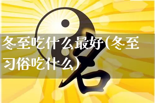 冬至吃什么最好(冬至习俗吃什么)_https://www.nbtfsb.com_国学动态_第1张
