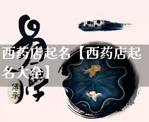 西药店起名【西药店起名大全】_https://www.nbtfsb.com_道源国学_第1张