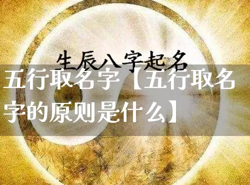 五行取名字【五行取名字的原则是什么】_https://www.nbtfsb.com_五行风水_第1张