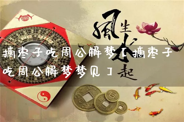 摘枣子吃周公解梦【摘枣子吃周公解梦梦见】_https://www.nbtfsb.com_国学动态_第1张
