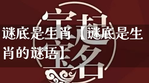 谜底是生肖【谜底是生肖的谜语】_https://www.nbtfsb.com_八字算命_第1张