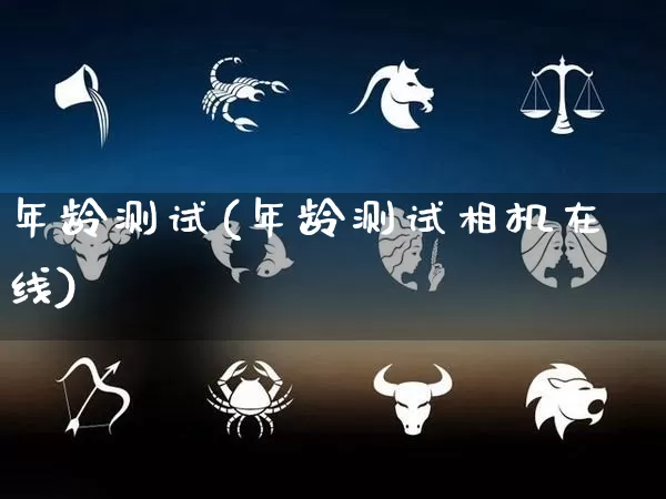 年龄测试(年龄测试相机在线)_https://www.nbtfsb.com_五行风水_第1张