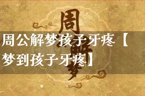 周公解梦孩子牙疼【梦到孩子牙疼】_https://www.nbtfsb.com_周公解梦_第1张