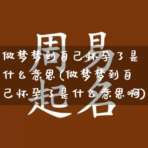 做梦梦到自己怀孕了是什么意思(做梦梦到自己怀孕了是什么意思啊)_https://www.nbtfsb.com_五行风水_第1张