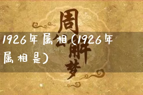 1926年属相(1926年属相是)_https://www.nbtfsb.com_周公解梦_第1张